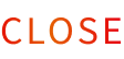 CLOSE