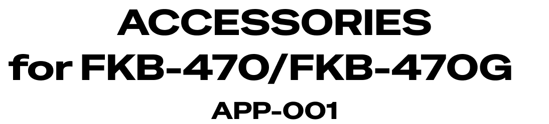 ACCESSORIES for FKB-470/FKB-470G APP-001