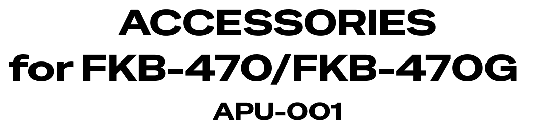 ACCESSORIES for FKB-470/FKB-470G APU-001